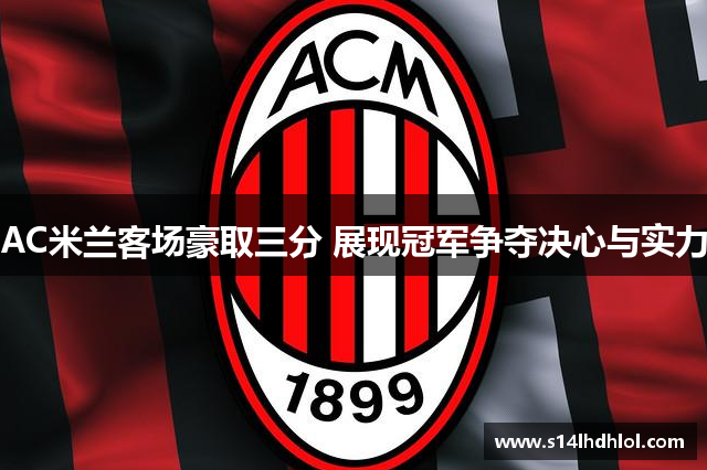 AC米兰客场豪取三分 展现冠军争夺决心与实力