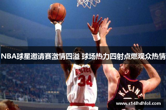 NBA球星邀请赛激情四溢 球场热力四射点燃观众热情