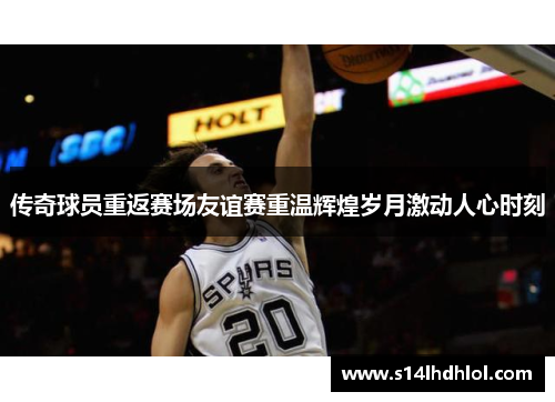 传奇球员重返赛场友谊赛重温辉煌岁月激动人心时刻
