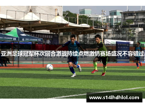 亚洲足球冠军杯次回合激战持续点燃激情赛场盛况不容错过