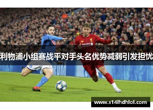 利物浦小组赛战平对手头名优势减弱引发担忧