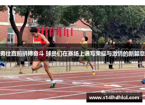 勇往直前拼搏奋斗 球员们在赛场上谱写荣耀与激情的新篇章
