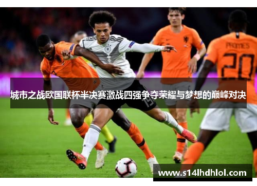 城市之战欧国联杯半决赛激战四强争夺荣耀与梦想的巅峰对决