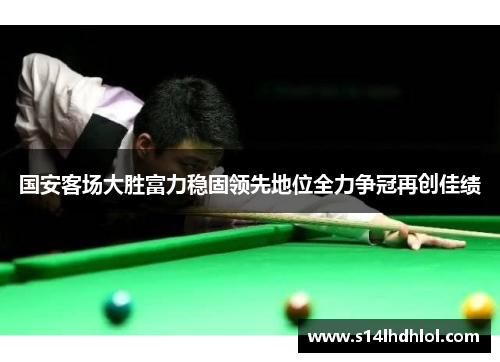 国安客场大胜富力稳固领先地位全力争冠再创佳绩