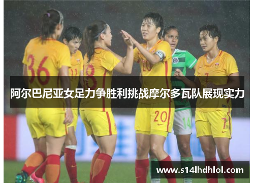 阿尔巴尼亚女足力争胜利挑战摩尔多瓦队展现实力