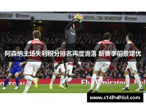 阿森纳主场失利积分排名再度滑落 新赛季前景堪忧