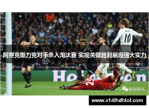 阿贾克斯力克对手杀入淘汰赛 实现关键胜利展现强大实力