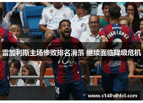 雷加利斯主场惨败排名滑落 继续面临降级危机
