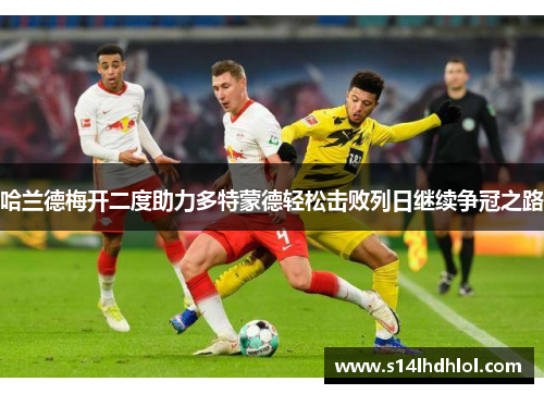 哈兰德梅开二度助力多特蒙德轻松击败列日继续争冠之路