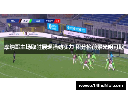 摩纳哥主场取胜展现强劲实力 积分榜前景光明可期