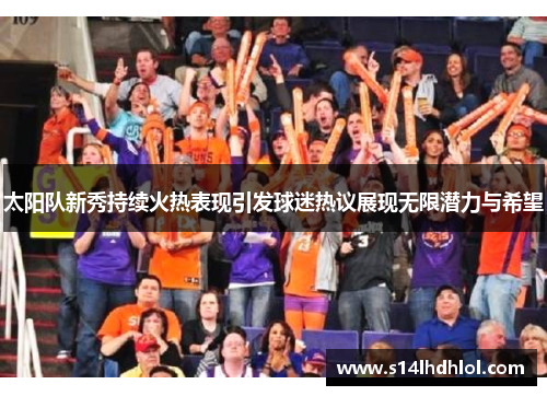 太阳队新秀持续火热表现引发球迷热议展现无限潜力与希望