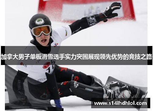 加拿大男子单板滑雪选手实力突围展现领先优势的竞技之路