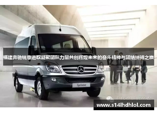 福建奔驰锐意进取凝聚团队力量共创辉煌未来的奋斗精神与团结拼搏之旅