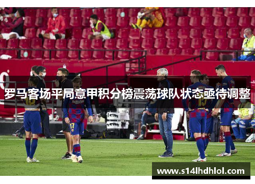 罗马客场平局意甲积分榜震荡球队状态亟待调整
