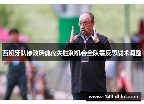 西班牙队惨败瑞典痛失胜利机会全队需反思战术调整