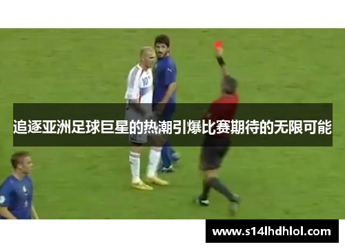 追逐亚洲足球巨星的热潮引爆比赛期待的无限可能