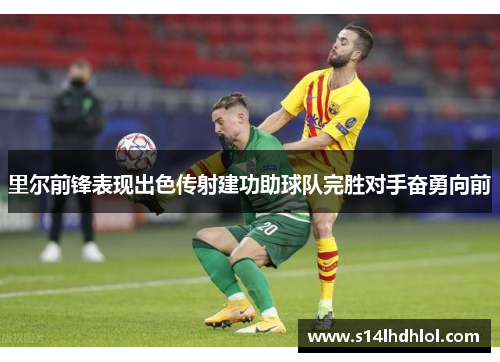 里尔前锋表现出色传射建功助球队完胜对手奋勇向前