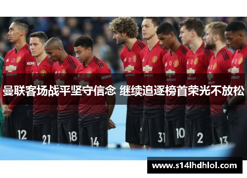 曼联客场战平坚守信念 继续追逐榜首荣光不放松