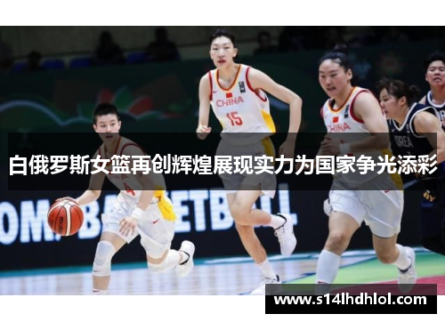 白俄罗斯女篮再创辉煌展现实力为国家争光添彩
