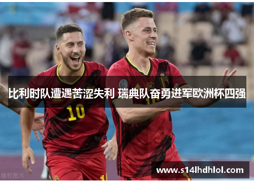 比利时队遭遇苦涩失利 瑞典队奋勇进军欧洲杯四强