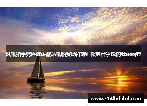 风帆猎手竞逐波涛激荡帆船赛场群雄汇聚勇者争锋的壮丽画卷