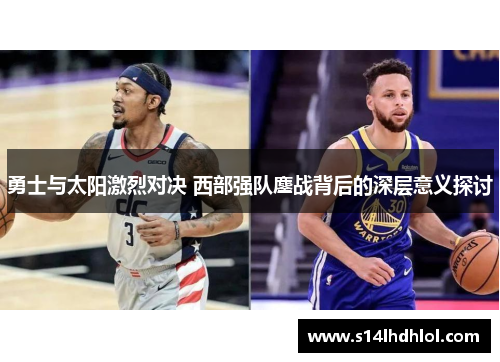 勇士与太阳激烈对决 西部强队鏖战背后的深层意义探讨