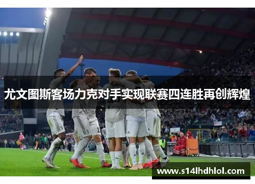 尤文图斯客场力克对手实现联赛四连胜再创辉煌