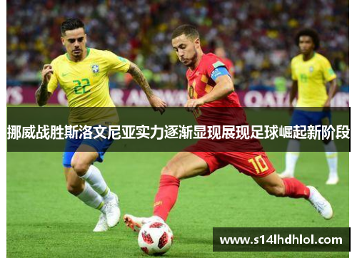 挪威战胜斯洛文尼亚实力逐渐显现展现足球崛起新阶段