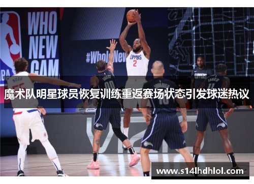 魔术队明星球员恢复训练重返赛场状态引发球迷热议