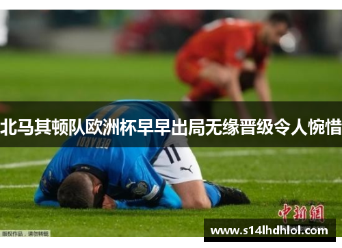 北马其顿队欧洲杯早早出局无缘晋级令人惋惜