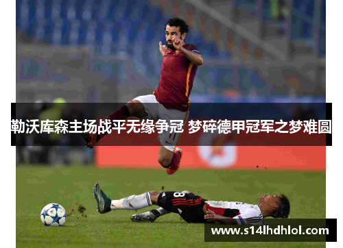 勒沃库森主场战平无缘争冠 梦碎德甲冠军之梦难圆