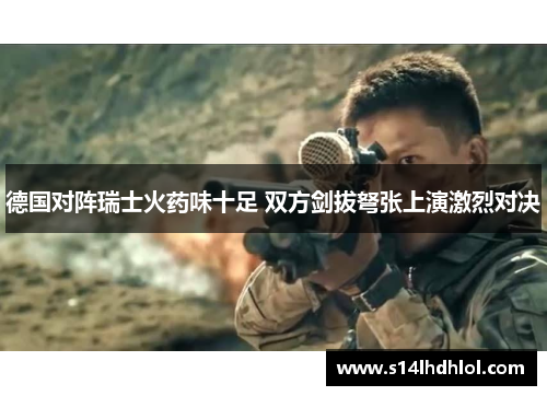 德国对阵瑞士火药味十足 双方剑拔弩张上演激烈对决