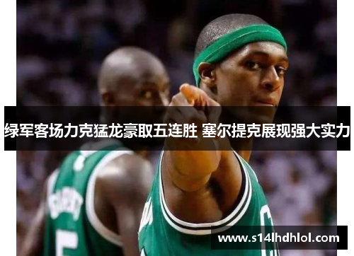 绿军客场力克猛龙豪取五连胜 塞尔提克展现强大实力