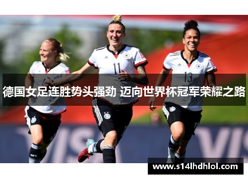 德国女足连胜势头强劲 迈向世界杯冠军荣耀之路